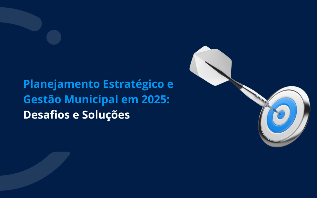 Planejamento Estratégico e Gestão Municipal em 2025: Desafios e Soluções